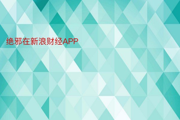 绝邪在新浪财经APP            													奇异果体育