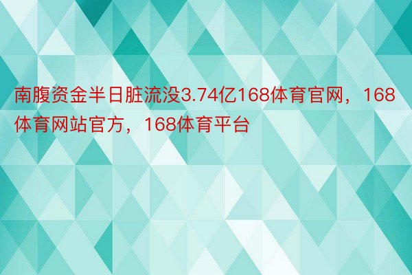 南腹资金半日脏流没3.74亿168体育官网，168体育网站官方，168体育平台