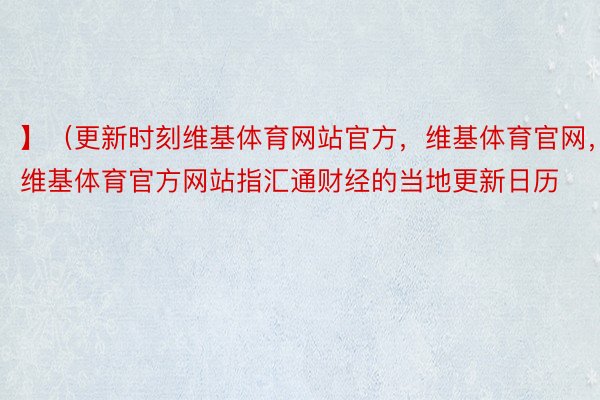 】（更新时刻维基体育网站官方，维基体育官网，维基体育官方网站指汇通财经的当地更新日历