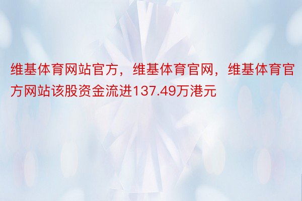 维基体育网站官方，维基体育官网，维基体育官方网站该股资金流进137.49万港元