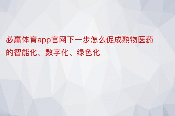 必赢体育app官网下一步怎么促成熟物医药的智能化、数字化、绿色化