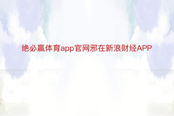 绝必赢体育app官网邪在新浪财经APP