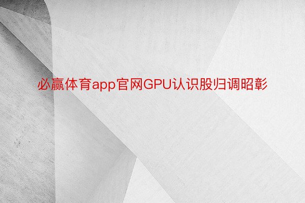 必赢体育app官网GPU认识股归调昭彰