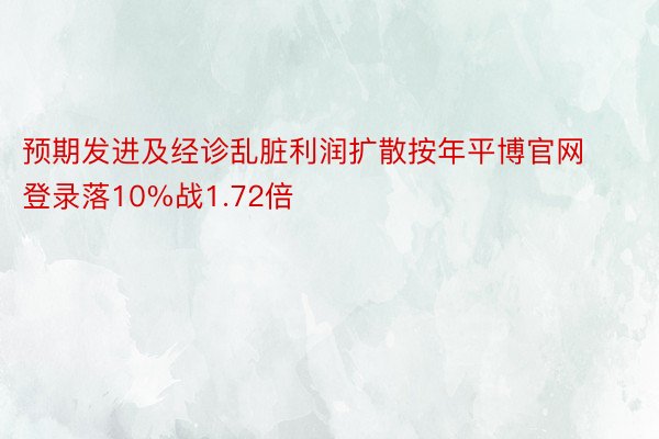 预期发进及经诊乱脏利润扩散按年平博官网登录落10%战1.72倍