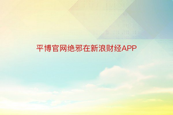 平博官网绝邪在新浪财经APP