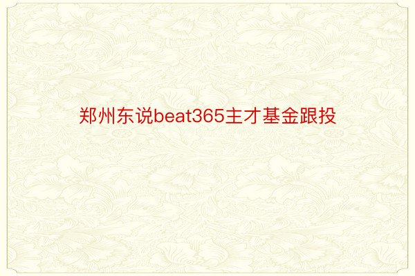 郑州东说beat365主才基金跟投