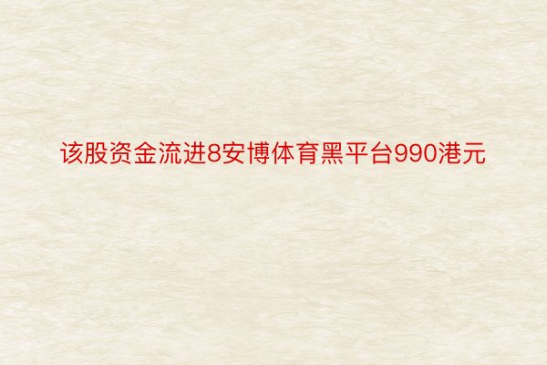 该股资金流进8安博体育黑平台990港元