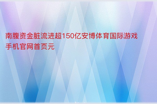 南腹资金脏流进超150亿安博体育国际游戏手机官网首页元