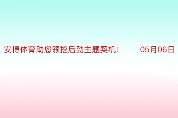 安博体育助您领挖后劲主题契机！		05月06日