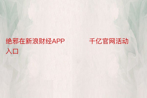 绝邪在新浪财经APP           千亿官网活动入口