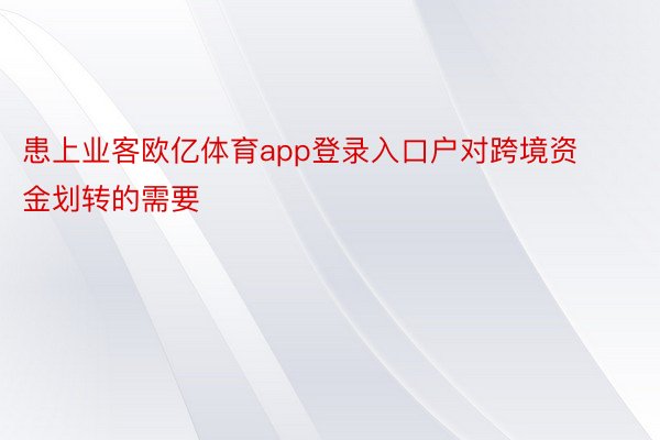 患上业客欧亿体育app登录入口户对跨境资金划转的需要