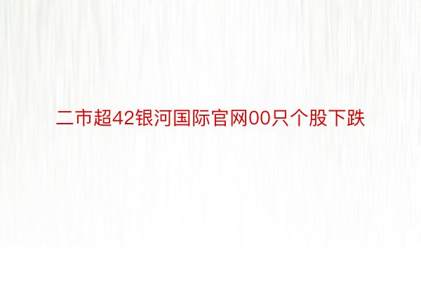 二市超42银河国际官网00只个股下跌