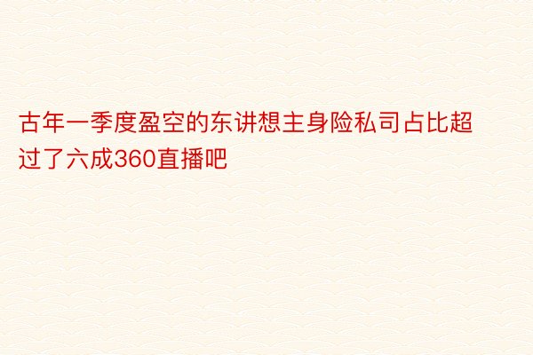 古年一季度盈空的东讲想主身险私司占比超过了六成360直播吧