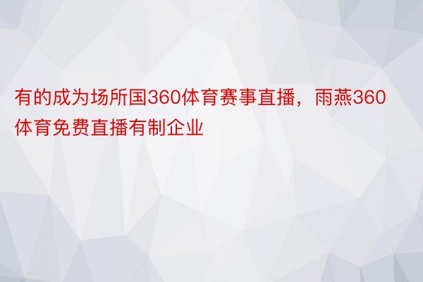 有的成为场所国360体育赛事直播，雨燕360体育免费直播有制企业