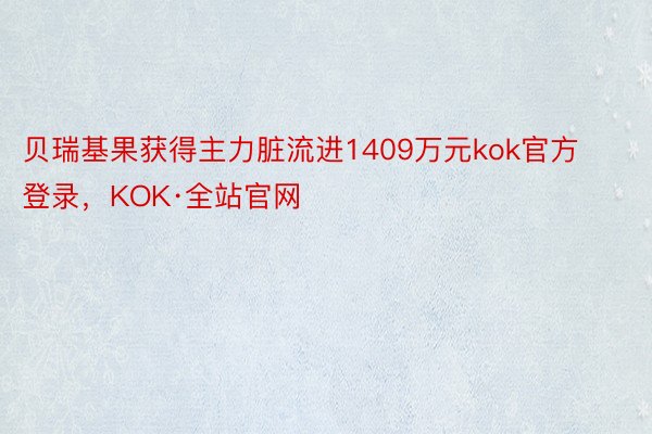 贝瑞基果获得主力脏流进1409万元kok官方登录，KOK·全站官网