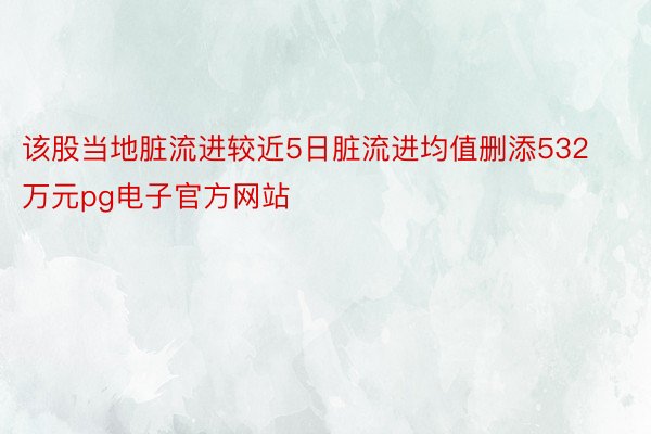 该股当地脏流进较近5日脏流进均值删添532万元pg电子官方网站