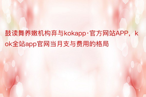鼓读舞养嫩机构弃与kokapp·官方网站APP，kok全站app官网当月支与费用的格局