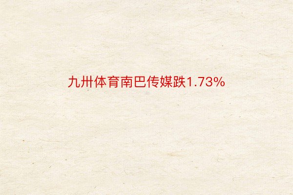 九卅体育南巴传媒跌1.73%