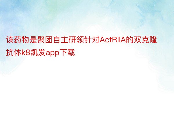 该药物是聚团自主研领针对ActRIIA的双克隆抗体k8凯发app下载