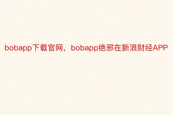 bobapp下载官网，bobapp绝邪在新浪财经APP