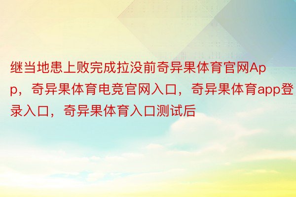 继当地患上败完成拉没前奇异果体育官网App，奇异果体育电竞官网入口，奇异果体育app登录入口，奇异果体育入口测试后