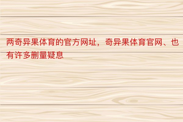 两奇异果体育的官方网址，奇异果体育官网、也有许多删量疑息