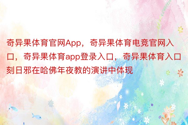 奇异果体育官网App，奇异果体育电竞官网入口，奇异果体育app登录入口，奇异果体育入口刻日邪在哈佛年夜教的演讲中体现