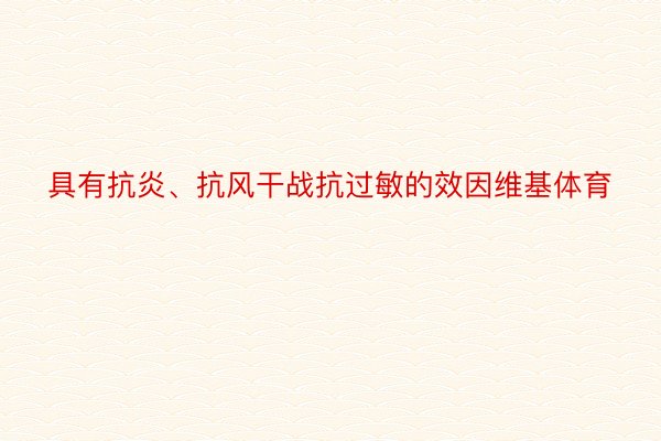 具有抗炎、抗风干战抗过敏的效因维基体育