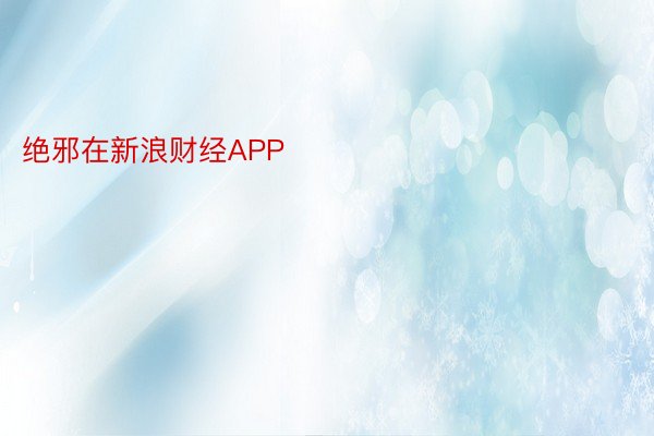 绝邪在新浪财经APP            													平博官网登录