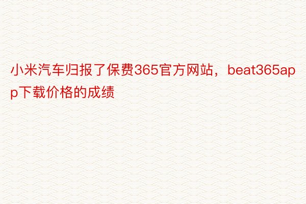 小米汽车归报了保费365官方网站，beat365app下载价格的成绩