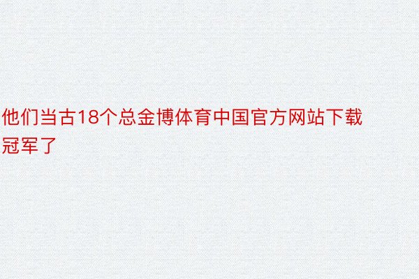 他们当古18个总金博体育中国官方网站下载冠军了