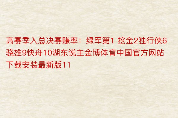 高赛季入总决赛赚率：绿军第1 挖金2独行侠6骁雄9快舟10湖东说主金博体育中国官方网站下载安装最新版11