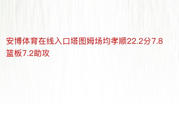 安博体育在线入口塔图姆场均孝顺22.2分7.8篮板7.2助攻