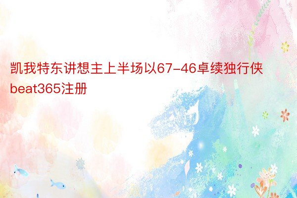 凯我特东讲想主上半场以67-46卓续独行侠beat365注册