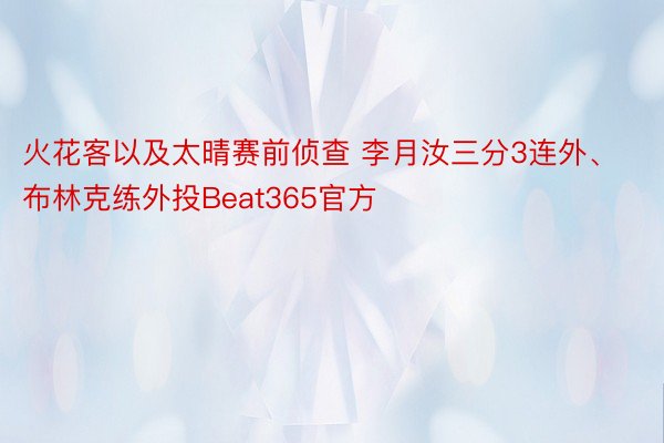 火花客以及太晴赛前侦查 李月汝三分3连外、布林克练外投Beat365官方