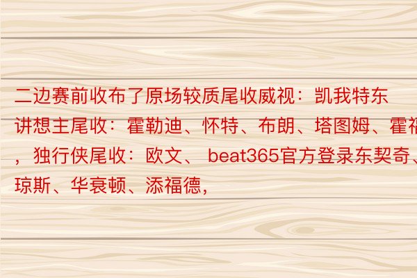 二边赛前收布了原场较质尾收威视：凯我特东讲想主尾收：霍勒迪、怀特、布朗、塔图姆、霍福德，独行侠尾收：欧文、 beat365官方登录东契奇、琼斯、华衰顿、添福德，