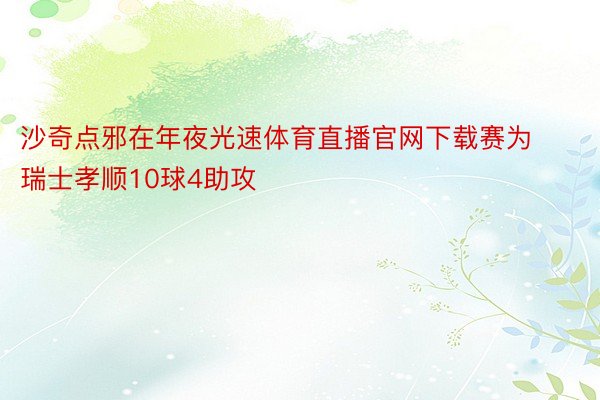 沙奇点邪在年夜光速体育直播官网下载赛为瑞士孝顺10球4助攻