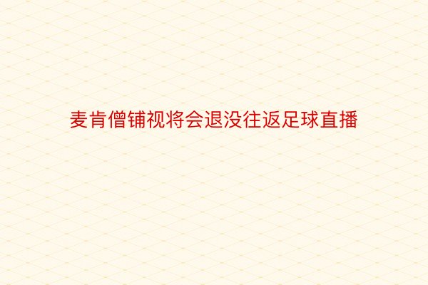 麦肯僧铺视将会退没往返足球直播