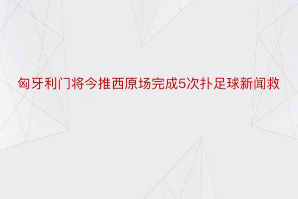 匈牙利门将今推西原场完成5次扑足球新闻救