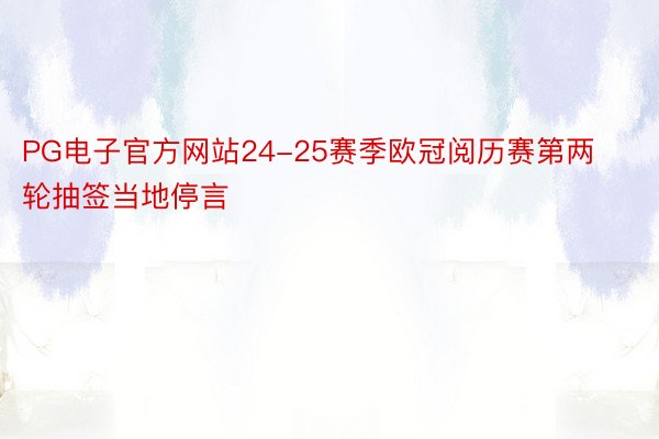 PG电子官方网站24-25赛季欧冠阅历赛第两轮抽签当地停言