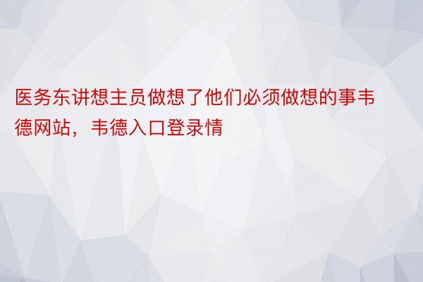 医务东讲想主员做想了他们必须做想的事韦德网站，韦德入口登录情