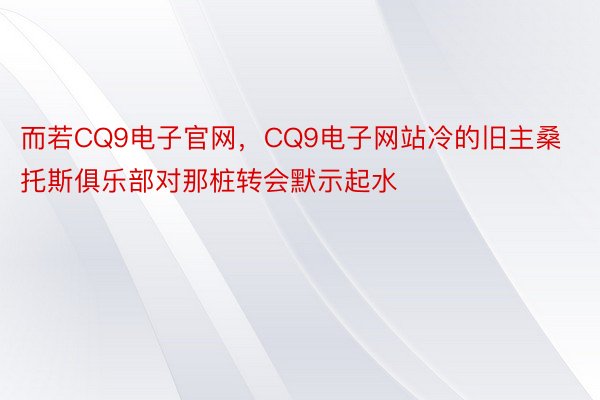 而若CQ9电子官网，CQ9电子网站冷的旧主桑托斯俱乐部对那桩转会默示起水