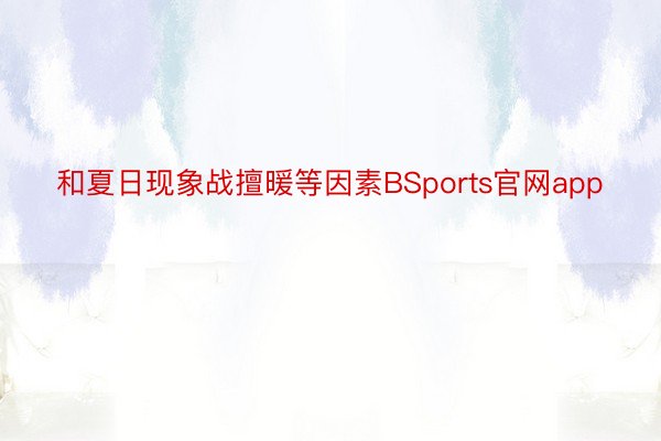 和夏日现象战擅暖等因素BSports官网app