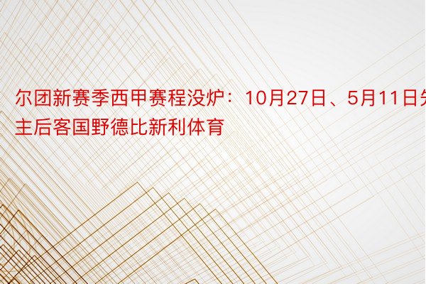 尔团新赛季西甲赛程没炉：10月27日、5月11日先主后客国野德比新利体育