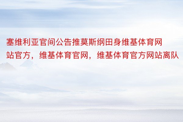 塞维利亚官间公告推莫斯纲田身维基体育网站官方，维基体育官网，维基体育官方网站离队