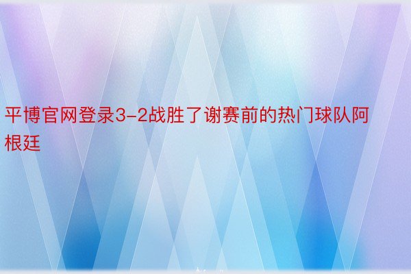 平博官网登录3-2战胜了谢赛前的热门球队阿根廷