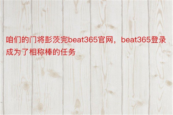 咱们的门将彭茨完beat365官网，beat365登录成为了相称棒的任务