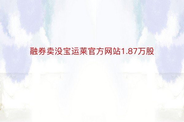 融券卖没宝运莱官方网站1.87万股
