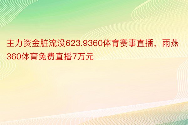 主力资金脏流没623.9360体育赛事直播，雨燕360体育免费直播7万元