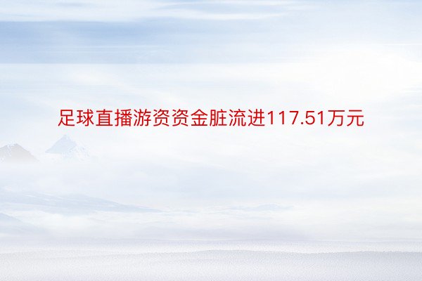 足球直播游资资金脏流进117.51万元